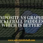 Composite Vs Graphite Pickleball Paddles - Which Is Better