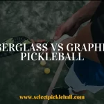 Fiberglass vs Graphite Pickleball