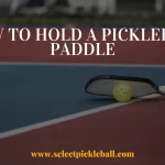 How To Hold A Pickleball Paddle
