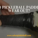 Do Pickleball Paddles Wear Out?