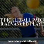 Best Pickleball Paddles for Advanced Players