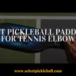 Best Pickleball Paddles for Tennis Elbow