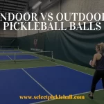 What Is The Difference Between Indoor And Outdoor Pickleball Balls?