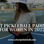 Best Pickleball Paddles For Women in 2022